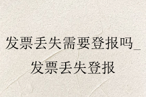 發票丟失需要登報嗎,發票丟失登報找我要登報網