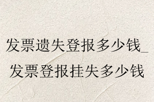發票遺失登報多少錢，發票登報掛失多少錢找我要登報網