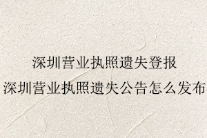 深圳營業執照遺失登報，深圳營業執照遺失公告怎么發布找我要登報網