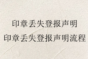 印章丟失登報(bào)聲明，印章丟失登報(bào)聲明流程找我要登報(bào)網(wǎng)