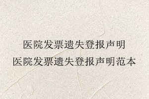 醫(yī)院發(fā)票遺失登報聲明，醫(yī)院發(fā)票遺失登報聲明范本找我要登報網(wǎng)