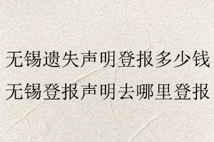 無錫遺失聲明登報多少錢,無錫登報聲明去哪里登報找我要登報網(wǎng)