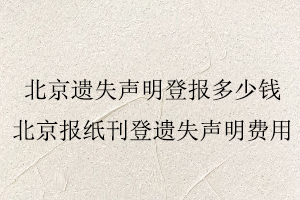 北京遺失聲明登報多少錢,北京報紙刊登遺失聲明費用找我要登報網