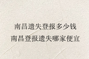 南昌遺失登報多少錢,南昌登報遺失哪家便宜找我要登報網