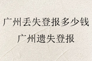 廣州丟失登報(bào)多少錢,廣州遺失登報(bào)找我要登報(bào)網(wǎng)