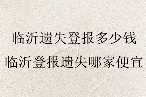 臨沂遺失登報多少錢,臨沂登報遺失哪家便宜找我要登報網