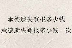 承德遺失登報多少錢,承德遺失登報多少錢一次找我要登報網(wǎng)