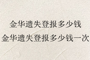 金華遺失登報多少錢,金華遺失登報多少錢一次找我要登報網