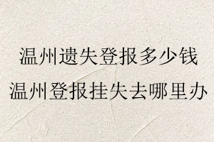 溫州遺失登報多少錢,溫州登報掛失去哪里辦找我要登報網