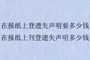 在報紙上登遺失聲明要多少錢,在報紙上刊登遺失聲明多少錢找我要登報網