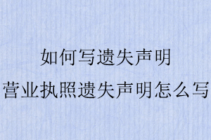如何寫遺失聲明，營業執照遺失聲明怎么寫找我要登報網