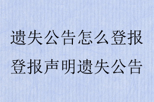 遺失公告怎么登報(bào)，登報(bào)聲明遺失公告找我要登報(bào)網(wǎng)