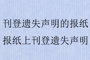刊登遺失聲明的報(bào)紙,報(bào)紙上刊登遺失聲明找我要登報(bào)網(wǎng)