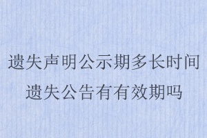 遺失聲明公示期多長時間，遺失公告有有效期嗎找我要登報網(wǎng)