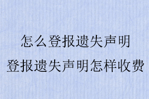 怎么登報遺失聲明，登報遺失聲明怎樣收費找我要登報網(wǎng)