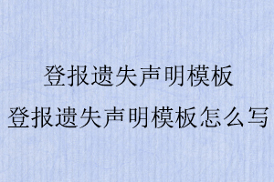登報(bào)遺失聲明模板，登報(bào)遺失聲明模板怎么寫找我要登報(bào)網(wǎng)