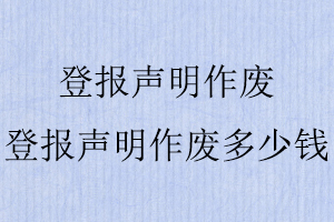 登報聲明作廢,登報聲明作廢多少錢找我要登報網