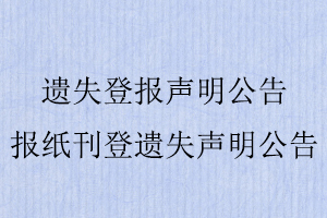 遺失登報聲明公告,報紙刊登遺失聲明公告找我要登報網