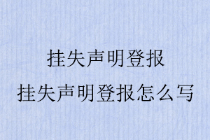 掛失聲明登報,掛失聲明登報怎么寫找我要登報網