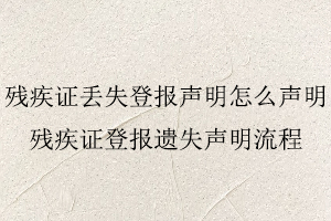 殘疾證丟失登報(bào)聲明怎么聲明，殘疾證登報(bào)遺失聲明流程找我要登報(bào)網(wǎng)