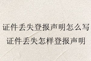 證件丟失登報聲明怎么寫,證件丟失怎樣登報聲明找我要登報網