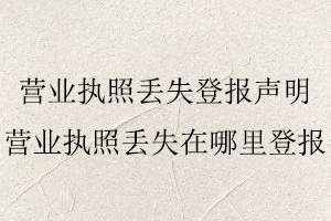營業執照丟失登報聲明,營業執照丟失在哪里登報找我要登報網