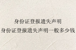 身份證登報遺失聲明，身份證登報遺失聲明一般多少錢找我要登報網