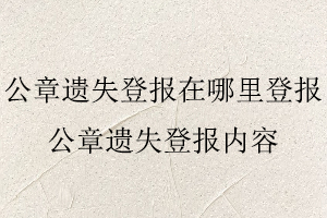 公章遺失登報(bào)在哪里登報(bào)，公章遺失登報(bào)內(nèi)容找我要登報(bào)網(wǎng)