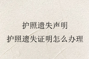 護照遺失聲明,護照遺失證明怎么辦理找我要登報網