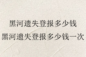 黑河遺失登報多少錢,黑河遺失登報多少錢一次找我要登報網(wǎng)