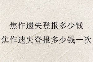 焦作遺失登報(bào)多少錢,焦作遺失登報(bào)多少錢一次找我要登報(bào)網(wǎng)