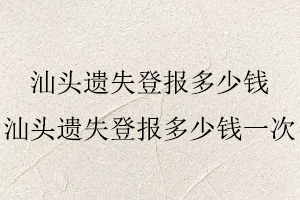 汕頭遺失登報(bào)多少錢,汕頭遺失登報(bào)多少錢一次找我要登報(bào)網(wǎng)