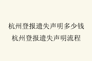 杭州登報遺失聲明多少錢,杭州登報遺失聲明流程找我要登報網