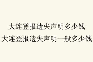 大連登報遺失聲明多少錢,大連登報遺失聲明一般多少錢找我要登報網