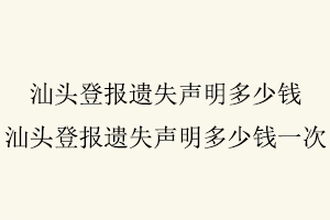 汕頭登報遺失聲明多少錢，汕頭登報遺失聲明多少錢一次找我要登報網(wǎng)