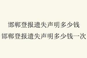 邯鄲登報遺失聲明多少錢,邯鄲登報遺失聲明多少錢一次找我要登報網