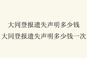 大同登報遺失聲明多少錢,大同登報遺失聲明多少錢一次找我要登報網