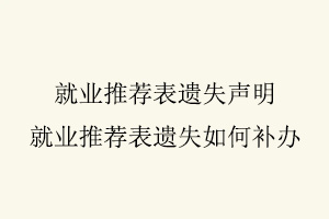 就業(yè)推薦表遺失聲明,就業(yè)推薦表遺失如何補(bǔ)辦找我要登報(bào)網(wǎng)
