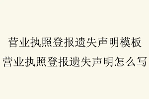 營(yíng)業(yè)執(zhí)照登報(bào)遺失聲明模板，營(yíng)業(yè)執(zhí)照登報(bào)遺失聲明怎么寫(xiě)找我要登報(bào)網(wǎng)