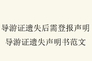導(dǎo)游證遺失后需登報聲明，導(dǎo)游證遺失聲明書范文找我要登報網(wǎng)
