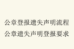 公章登報(bào)遺失聲明流程，公章遺失聲明登報(bào)要求找我要登報(bào)網(wǎng)