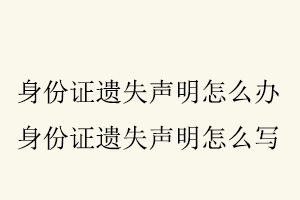 身份證遺失聲明怎么辦,身份證遺失聲明怎么寫找我要登報(bào)網(wǎng)