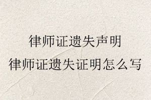 律師證遺失聲明，律師證遺失證明怎么寫找我要登報網