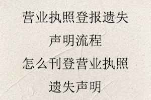 營業執照登報遺失聲明流程，怎么刊登營業執照遺失聲明找我要登報網