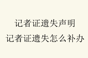 記者證遺失聲明,記者證遺失怎么補辦找我要登報網