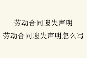 勞動合同遺失聲明，勞動合同遺失聲明怎么寫找我要登報網(wǎng)