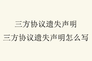 三方協(xié)議遺失聲明，三方協(xié)議遺失聲明怎么寫找我要登報網(wǎng)