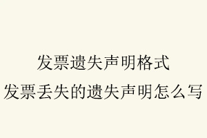 發(fā)票遺失聲明格式，發(fā)票丟失的遺失聲明怎么寫找我要登報(bào)網(wǎng)