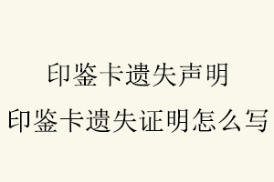 印鑒卡遺失聲明,印鑒卡遺失證明怎么寫找我要登報(bào)網(wǎng)