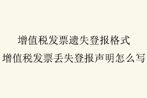 增值稅發票遺失登報格式，增值稅發票丟失登報聲明怎么寫找我要登報網